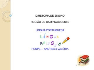 DIRETORIA DE ENSINO

REGIÃO DE CAMPINAS OESTE


   LÍNGUA PORTUGUESA




PCNPE – ANDREA e VALÉRIA
 