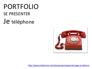 PORTFOLIO
SE PRESENTER
Je téléphone
http://www.slideshare.net/alpinproject/apprentissage-je-tlphone
 