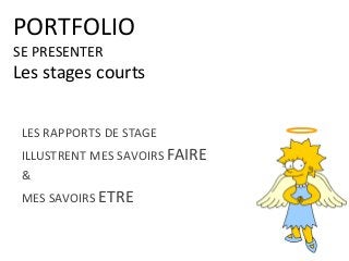 PORTFOLIO
SE PRESENTER
Les stages courts
LES RAPPORTS DE STAGE
ILLUSTRENT MES SAVOIRS FAIRE
&
MES SAVOIRS ETRE
 