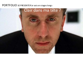 PORTFOLIO SE PRESENTER Je vais en stages longs
Clair dans ma tête ?
 