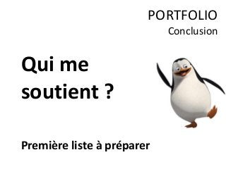 Qui me
soutient ?
Première liste à préparer
PORTFOLIO
Conclusion
 