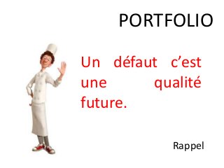 PORTFOLIO
Rappel
Un défaut c’est
une qualité
future.
 