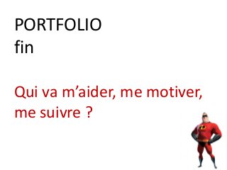 PORTFOLIO
fin
Qui va m’aider, me motiver,
me suivre ?
 