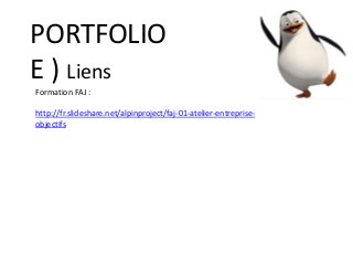 PORTFOLIO
E ) Liens
Formation FAJ :
http://fr.slideshare.net/alpinproject/faj-01-atelier-entreprise-
objectifs
 