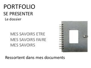 PORTFOLIO
SE PRESENTER
MES SAVOIRS ETRE
MES SAVOIRS FAIRE
MES SAVOIRS
Ressortent dans mes documents
Le dossier
 
