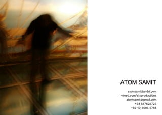 ATOM SAMIT
atomsamit.tumblr.com
vimeo.com/atsproductions
atomsamit@gmail.com
+34 687522723
+82 10-3593-2784
 