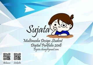 Sujata
Digital Portfolio 2018
Multimedia Design Student
Sujata.chong@gmail.com
Behance Linkedin
 