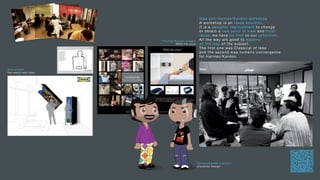 Ikea and Harman/Kardon workshop
                                                 A workshop is an ideas emultion.
                                                 It is a designer regroupment to change
                                                 or obtain a new point of view and fresh
                                                 ideas. we have no limit to our reflection.
                      Harman/Kardon project      All the way are good to explore
                              RFID life style    all the way of the subject.
                                                 The first one was Classical of Ikéa
                                                 and the second was numéric convergence
                                                 for Harman/Kardon.


Ikea project
the world next door




                                                Harman/Kardon scénaris
                                                character design
 