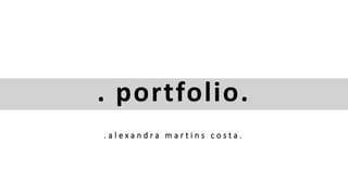 . portfolio.
. a l e x a n d r a m a r t i n s c o s t a .
 