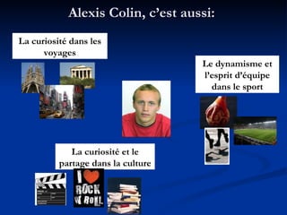 Alexis Colin, c’est aussi: La curiosité dans les voyages Le dynamisme et l’esprit d’équipe dans le sport La curiosité et le partage dans la culture 