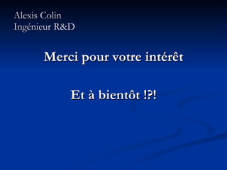 Alexis Colin Ingénieur R&D Merci pour votre intérêt Et à bientôt !?! 