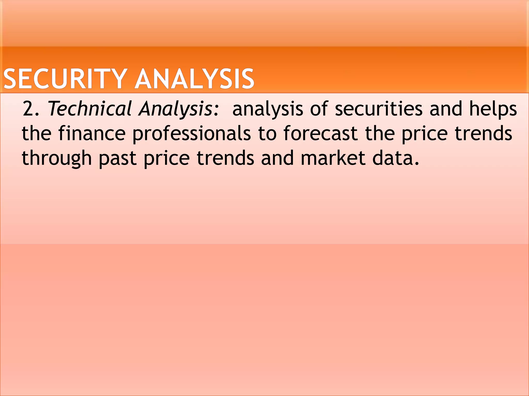 2. Technical Analysis: analysis of securities and helps
the finance professionals to forecast the price trends
through past price trends and market data.
 