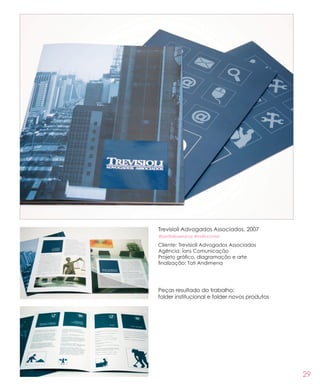 29
Trevisioli Advogados Associados, 2007
#portfolioservicos #institucional
Cliente: Trevisioli Advogados Associados
Agência: Íons Comunicação
Projeto gráfico, diagramação e arte
finalização: Tati Andimena
Peças resultado do trabalho:
folder institucional e folder novos produtos
 