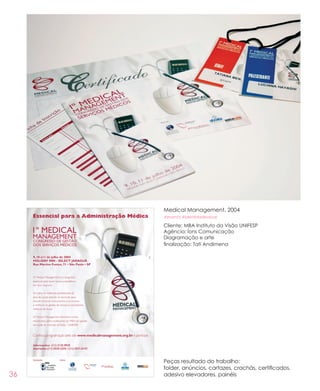 36
Medical Management, 2004
#evento #identidadevisual
Cliente: MBA Instituto da Visão UNIFESP
Agência: Íons Comunicação
Diagramação e arte
finalização: Tati Andimena
Peças resultado do trabalho:
folder, anúncios, cartazes, crachás, certificados,
adesivo elevadores, painéis
 