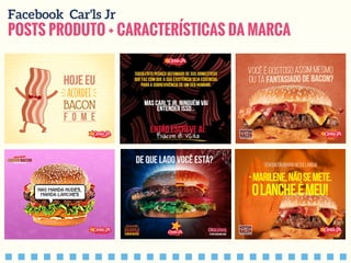 POSTS PRODUTO + CARACTERÍSTICAS DA MARCA
Facebook Car'ls Jr
 
