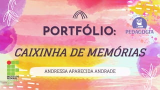 PORTFÓLIO:
CAIXINHA DE MEMÓRIAS
ANDRESSA APARECIDA ANDRADE
 