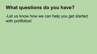 What questions do you have?
-Let us know how we can help you get started
with portfolios!
 