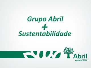 Grupo Abril
Agosto/2012
Sustentabilidade
+
 
