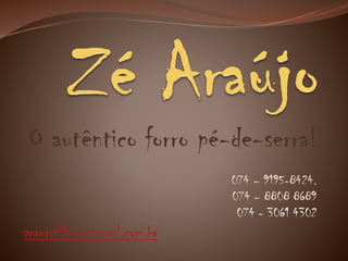 O autêntico forro pé-de-serra!
074 – 9195-8424.
074 – 8808 8689
074 - 3061 4302
araujofilho@zipmail.com.br
 