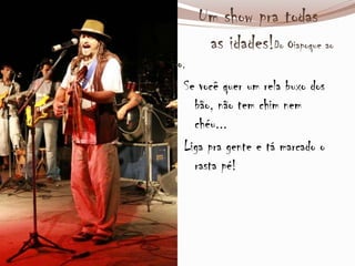Um show pra todas
as idades!Do Oiapoque ao
Chuí, forro pé-de-serra é com Zé Araújo,
Se você quer um rela buxo dos
bão, não tem chim nem
chéu...
Liga pra gente e tá marcado o
rasta pé!
 