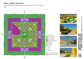 ÉDEN _CIDADE NATUREZA
Estudo para desenvolvimento de uma cidade sustentável para 4 mil habitantes
2010




                                                                                  claudia castro. a r q u i t e t a
                                                                              PORTFOLIO
                                                                              14
 