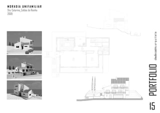 MORADIA UNIFAMILIAR
Sta. Catarina_Caldas da Rainha
2009




                                                                                                                      claudia castro. a r q u i t e t a
                                            mll   mlr   frig.




                                 Cozinha                                  bb
                                 17.00 m²


                                                                    Circ.
                                                                   10.20 m²                               I.s.
                                                                                                        8.00 m²




                                                                              L




                                                          Sala                                Quarto
                                                        33.30 m²                             14.75 m²




                                                                                                                  PORTFOLIO
                                                                                  Varanda
                                                                                  23.20 m²




                                                                                                                  15
 