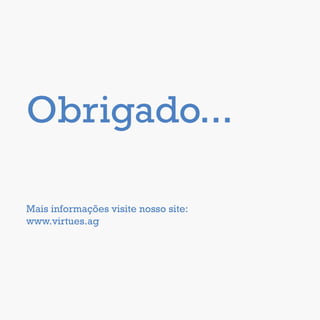 Obrigado...
Mais informações visite nosso site:
www.virtues.ag
 