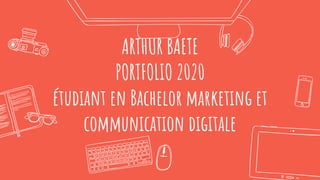 ARTHUR BAETE
PORTFOLIO 2020
étudiant en Bachelor marketing et
communication digitale
 