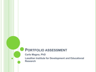 PORTFOLIO ASSESSMENT
Carlo Magno, PhD
Lasallian Institute for Development and Educational
Research
 