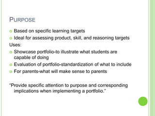 PURPOSE
 Based on specific learning targets
 Ideal for assessing product, skill, and reasoning targets
Uses:
 Showcase ...