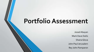 Portfolio Assessment
Jossel Abayan
Mark Dave Daño
Shaira Glova
John Paul Jerusalem
Rey John Pamparon
 
