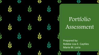 Portfolio
Assessment
Prepared by:
Robbie Liza E. Caytiles
Marie M. Loria
 