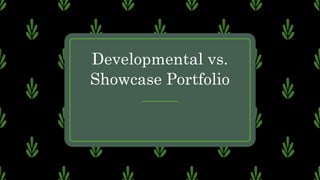 Developmental vs.
Showcase Portfolio
 