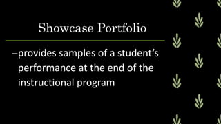 –provides samples of a student’s
performance at the end of the
instructional program
Showcase Portfolio
 