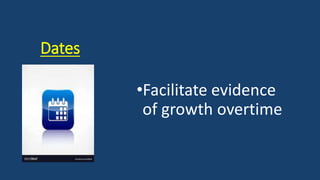 Dates
•Facilitate evidence
of growth overtime
 