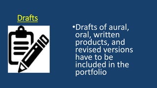 Drafts
•Drafts of aural,
oral, written
products, and
revised versions
have to be
included in the
portfolio
 