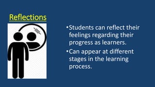 Reflections
•Students can reflect their
feelings regarding their
progress as learners.
•Can appear at different
stages in the learning
process.
 