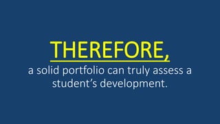 THEREFORE,
a solid portfolio can truly assess a
student’s development.
 