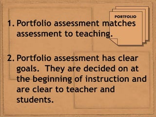 1. Portfolio assessment matches
   assessment to teaching.

2. Portfolio assessment has clear
   goals. They are decided on at
   the beginning of instruction and
   are clear to teacher and
   students.
 