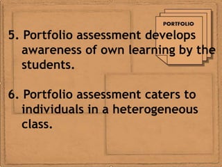 5. Portfolio assessment develops
   awareness of own learning by the
   students.

6. Portfolio assessment caters to
   individuals in a heterogeneous
   class.
 