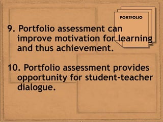 9. Portfolio assessment can
   improve motivation for learning
   and thus achievement.

10. Portfolio assessment provides
  opportunity for student-teacher
  dialogue.
 