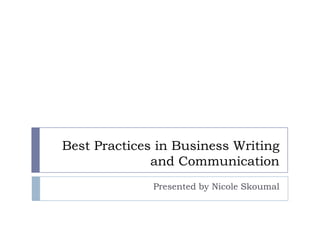 Best Practices in Business Writing
and Communication
Presented by Nicole Skoumal

 