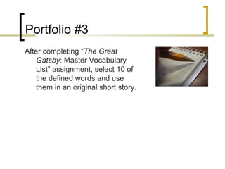 Portfolio #3
After completing “The Great
   Gatsby: Master Vocabulary
   List” assignment, select 10 of
   the defined words and use
   them in an original short story.
 