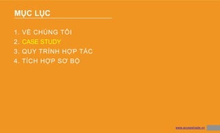 MỤC LỤC
15
1. VỀ CHÚNG TÔI
2. CASE STUDY
3. QUY TRÌNH HỢP TÁC
4. TÍCH HỢP SƠ BỘ
www.accesstrade.vn
 