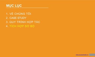 MỤC LỤC
27
1. VỀ CHÚNG TÔI
2. CASE STUDY
3. QUY TRÌNH HỢP TÁC
4. TÍCH HỢP SƠ BỘ
www.accesstrade.vn
 