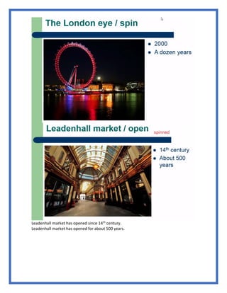 Leadenhall market has opened since 14th
century.
Leadenhall market has opened for about 500 years.
 