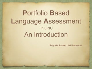 Portfolio Based
Language Assessment
in LINC
An Introduction
Augusta Avram, LINC Instructor
,
 