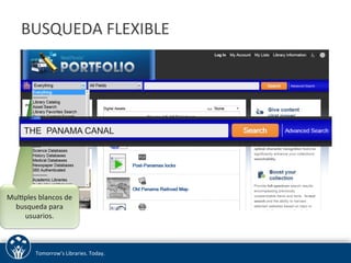 BUSQUEDA 
FLEXIBLE 
THE PANAMA CANAL 
MulUples 
blancos 
de 
busqueda 
para 
usuarios. 
Tomorrow’s 
Libraries. 
Today. 
 