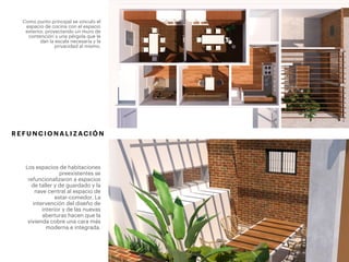 Como punto principal se vinculo el
espacio de cocina con el espacio
exterior, proyectando un muro de
contención y una pérgola que le
dan la escala necesaria y la
privacidad al mismo.
Los espacios de habitaciones
preexistentes se
refuncionalizaron a espacios
de taller y de guardado y la
nave central al espacio de
estar-comedor. La
intervención del diseño de
interior y de las nuevas
aberturas hacen que la
vivienda cobre una cara más
moderna e integrada.
R E F U N C I O N A L I Z AC I Ó N
 