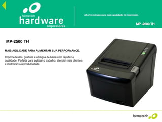 MP-2500 TH
MAIS AGILIDADE PARA AUMENTAR SUA PERFORMANCE.
Imprime textos, gráficos e códigos de barra com rapidez e
qualidade. Perfeita para agilizar o trabalho, atender mais clientes
e melhorar sua produtividade.
 